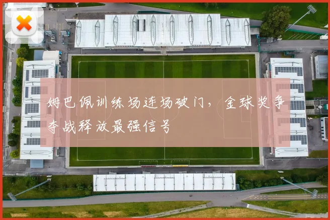 姆巴佩训练场连场破门，金球奖争夺战释放最强信号