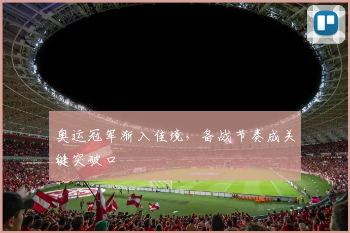 奥运冠军渐入佳境，备战节奏成关键突破口