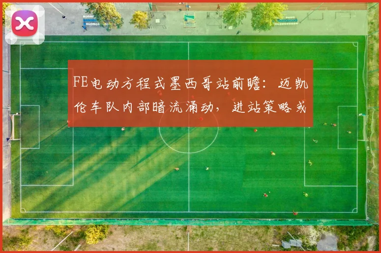 FE电动方程式墨西哥站前瞻：迈凯伦车队内部暗流涌动，进站策略或成胜负手