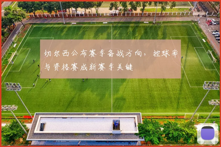 切尔西公布赛季备战方向，控球率与资格赛成新赛季关键