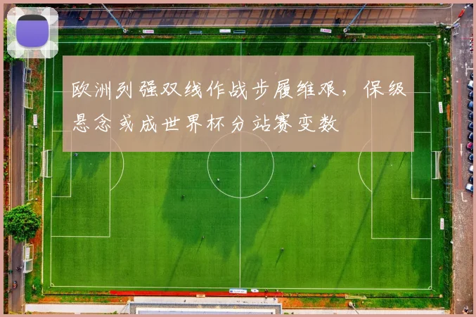 欧洲列强双线作战步履维艰，保级悬念或成世界杯分站赛变数