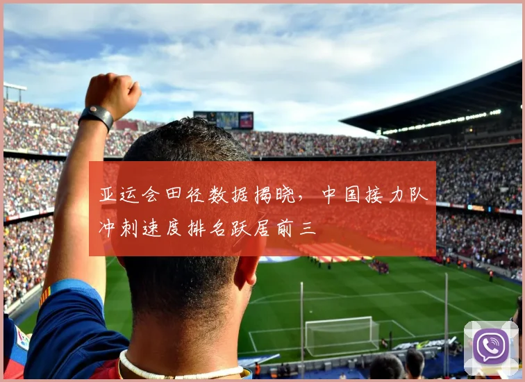 亚运会田径数据揭晓，中国接力队冲刺速度排名跃居前三