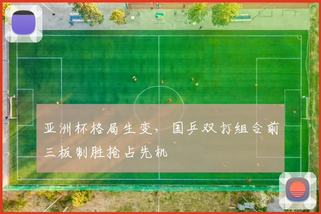 亚洲杯格局生变，国乒双打组合前三板制胜抢占先机