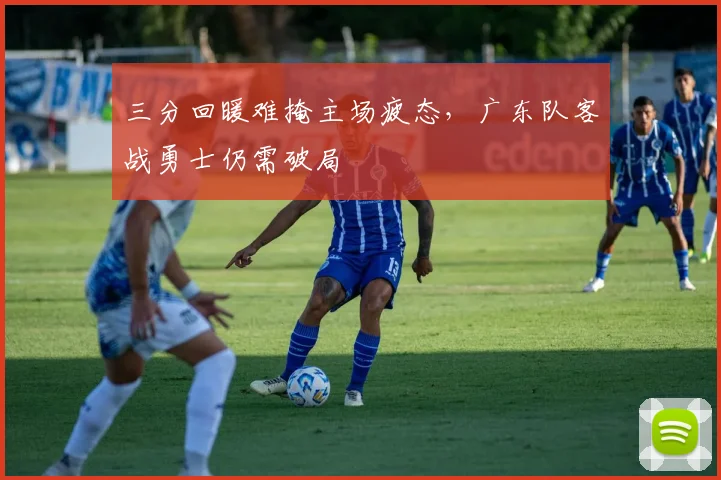 三分回暖难掩主场疲态，广东队客战勇士仍需破局