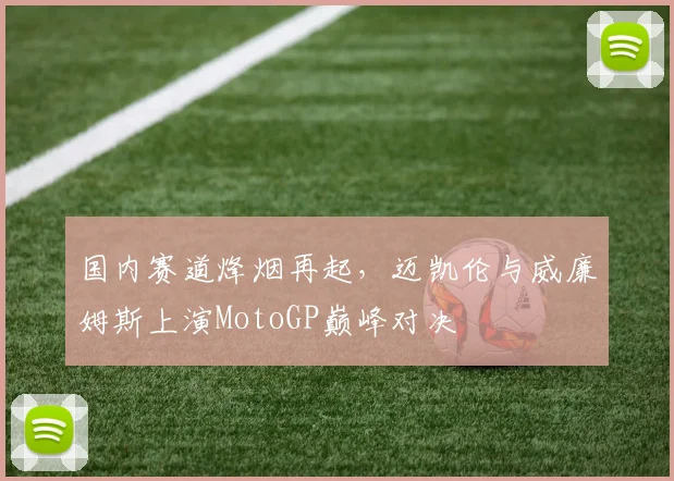 国内赛道烽烟再起，迈凯伦与威廉姆斯上演MotoGP巅峰对决