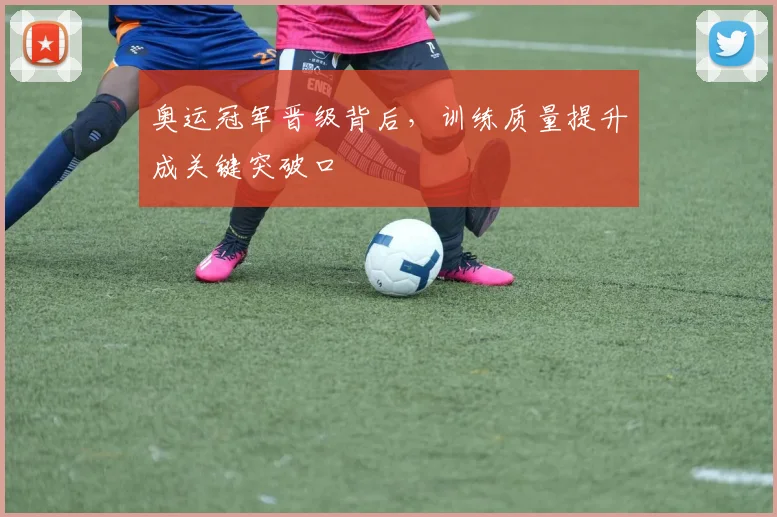 奥运冠军晋级背后，训练质量提升成关键突破口